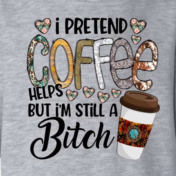 I Pretend Coffee Help But Im Still A Bitch Coffee Cute Gift Toddler Hoodie