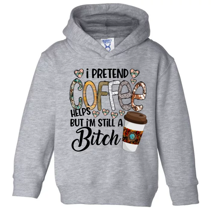 I Pretend Coffee Help But Im Still A Bitch Coffee Cute Gift Toddler Hoodie