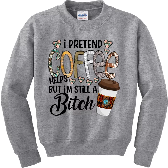 I Pretend Coffee Help But Im Still A Bitch Coffee Cute Gift Kids Sweatshirt