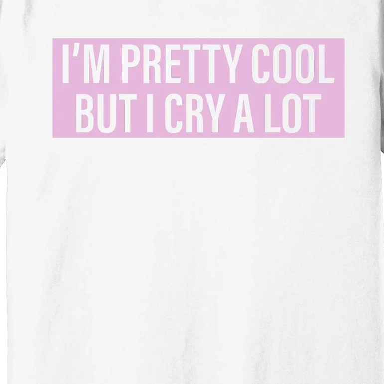 I'm Pretty Cool But I Cry A Lot Funny Premium T-Shirt