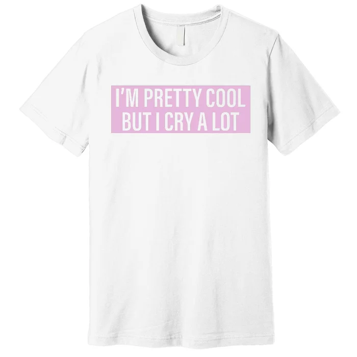 I'm Pretty Cool But I Cry A Lot Funny Premium T-Shirt