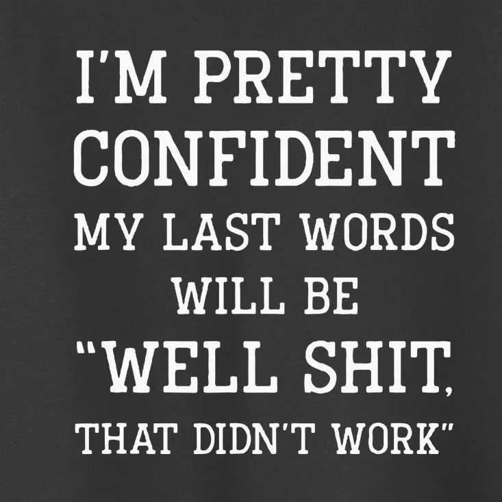 Im Pretty Confident My Last Words Will Be Well Didn’t Work Toddler T-Shirt