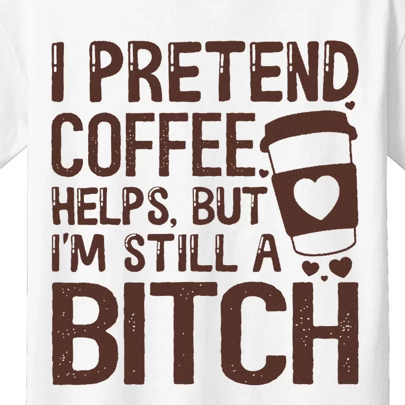 I Pretend Coffee Helps But Im Still A Bitch Kids T-Shirt