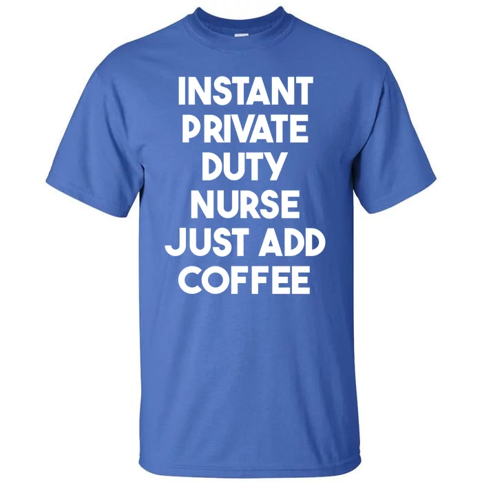 Instant Private Duty Nurse Just Add Coffee Gift Tall T-Shirt