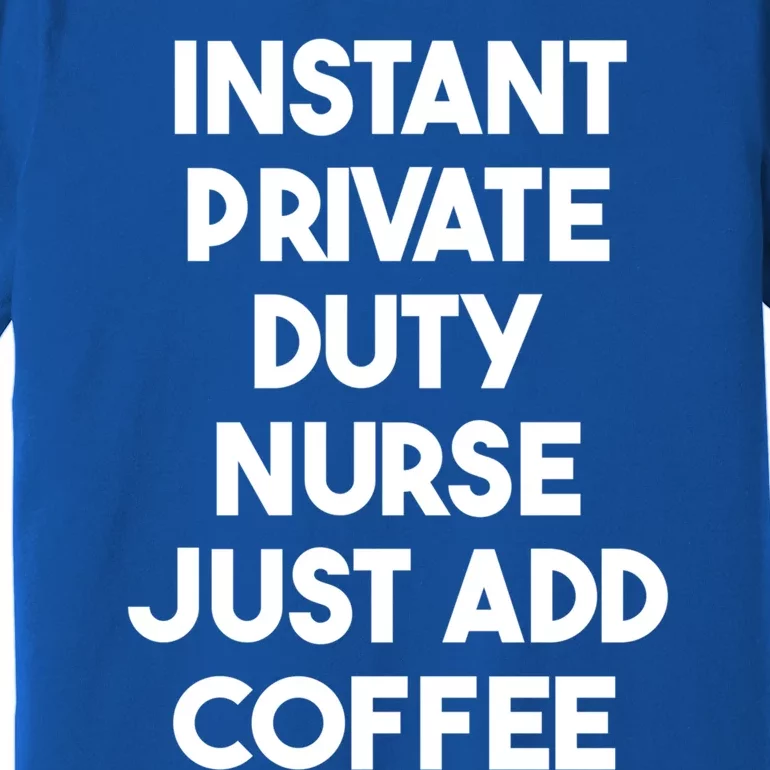 Instant Private Duty Nurse Just Add Coffee Gift Premium T-Shirt