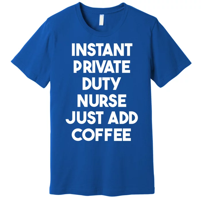 Instant Private Duty Nurse Just Add Coffee Gift Premium T-Shirt