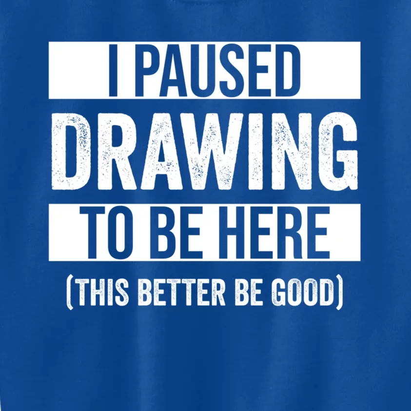 I Paused Drawing To Be Here This Better Be Good Drawing Day Gift Kids Sweatshirt