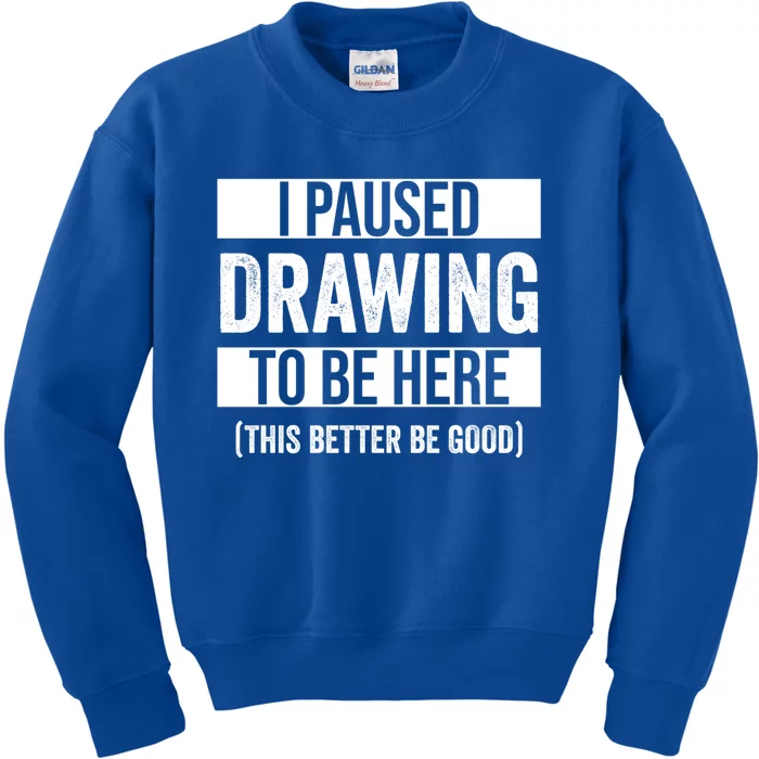 I Paused Drawing To Be Here This Better Be Good Drawing Day Gift Kids Sweatshirt