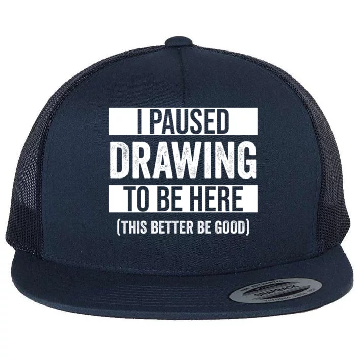 I Paused Drawing To Be Here This Better Be Good Drawing Day Gift Flat Bill Trucker Hat