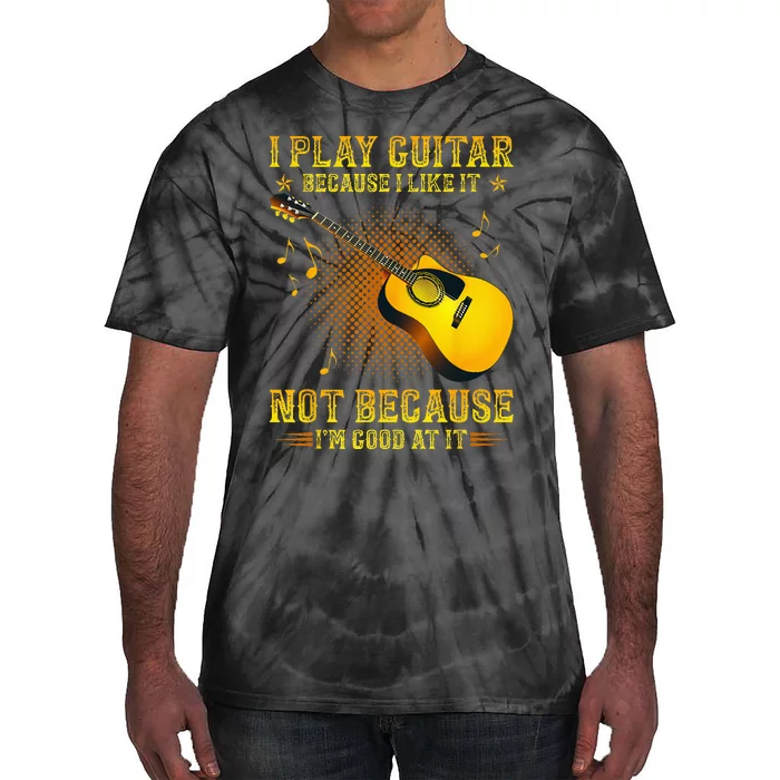 I Play Guitar Because I Like It Not Im Good At It Tie-Dye T-Shirt