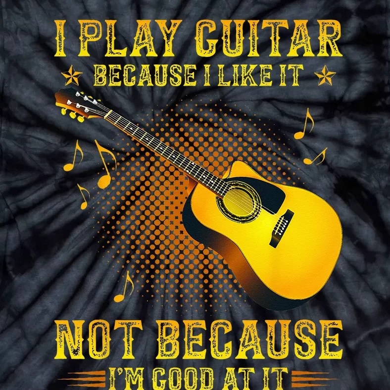 I Play Guitar Because I Like It Not Im Good At It Tie-Dye T-Shirt