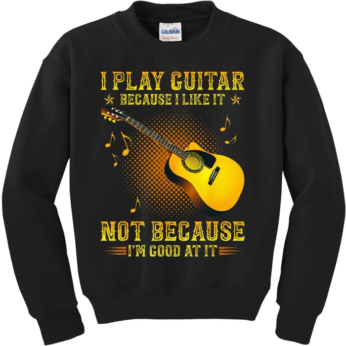 I Play Guitar Because I Like It Not Im Good At It Kids Sweatshirt