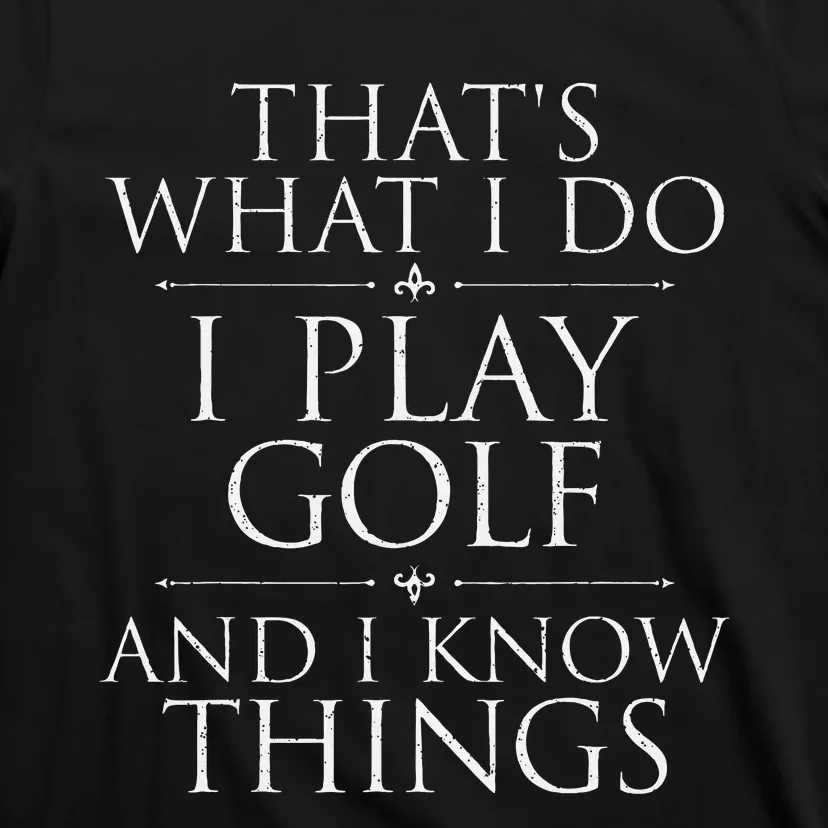 I Play Golf And I Know Things Golfing Golf Player Golfer T-Shirt