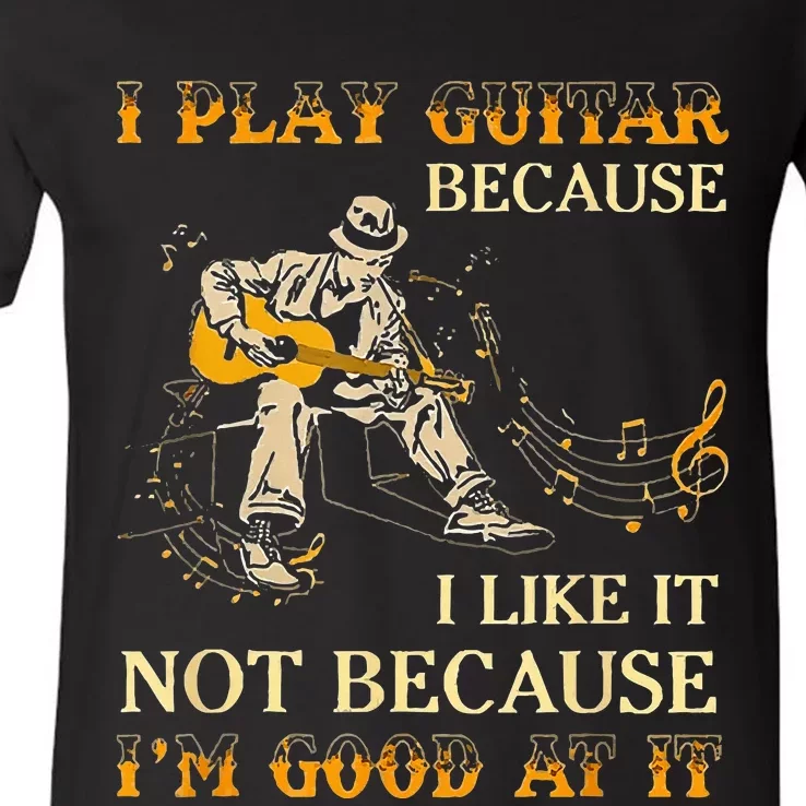 I Play Guitar Because I Like It Not Because Funny Saying V-Neck T-Shirt