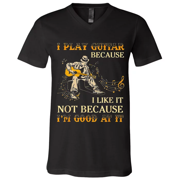 I Play Guitar Because I Like It Not Because Funny Saying V-Neck T-Shirt