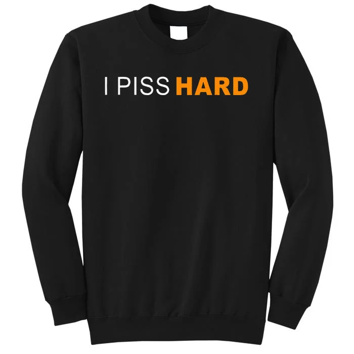 I Piss Hard Funny Meme Sarcasm Tall Sweatshirt