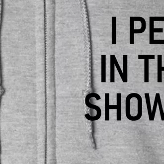 I Pee In The Shower Funny Saying Full Zip Hoodie