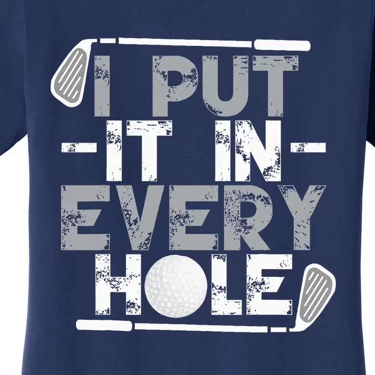 I Put It In Every Hole Funny Golf Player Golf Golfing Women's T-Shirt