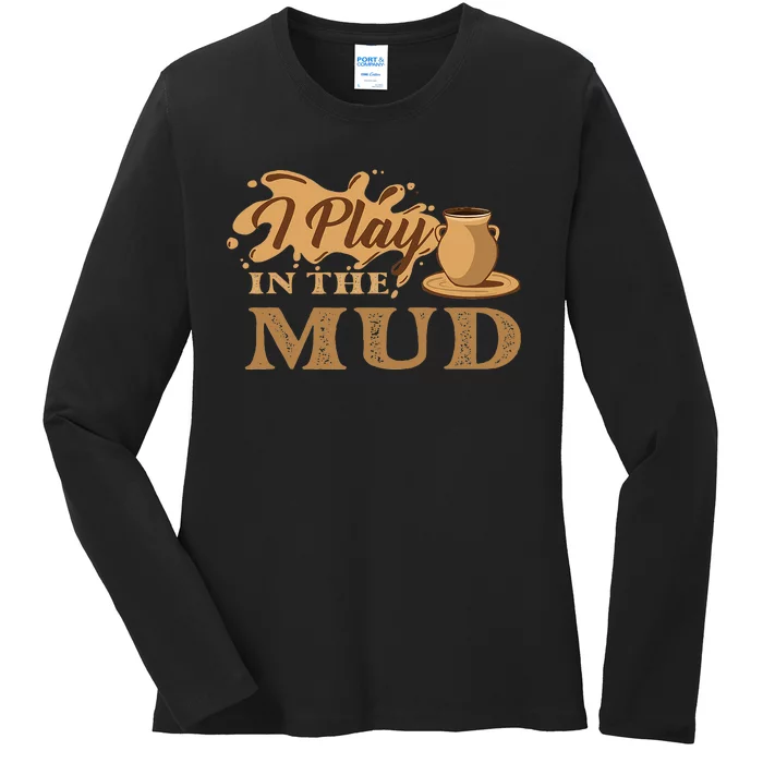 I Play In The Mud Pottery Ceramic Potter Ceramicist Ladies Long Sleeve Shirt