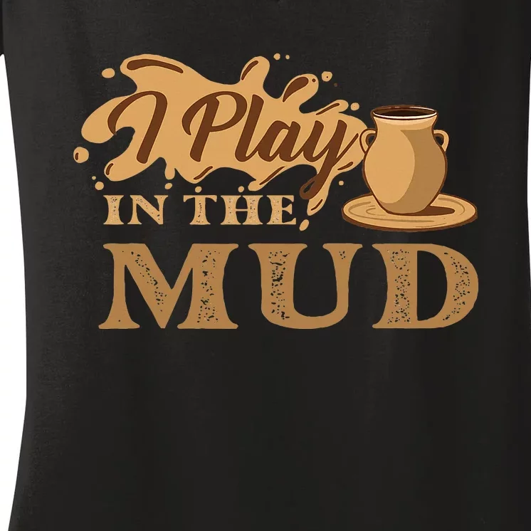 I Play In The Mud Pottery Ceramic Potter Ceramicist Women's V-Neck T-Shirt