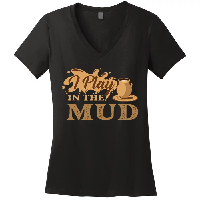 I Play In The Mud Pottery Ceramic Potter Ceramicist Women's V-Neck T-Shirt