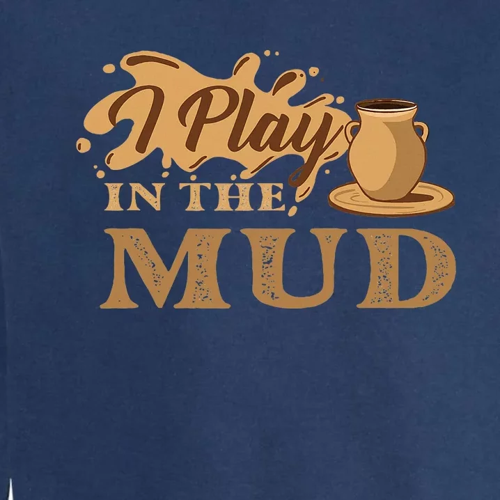 I Play In The Mud Pottery Ceramic Potter Ceramicist Garment-Dyed Sweatshirt