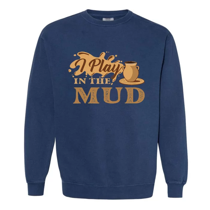 I Play In The Mud Pottery Ceramic Potter Ceramicist Garment-Dyed Sweatshirt