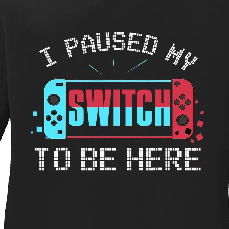 I Paused My Switch To Be Here Switch Gamer Gift Ladies Long Sleeve Shirt