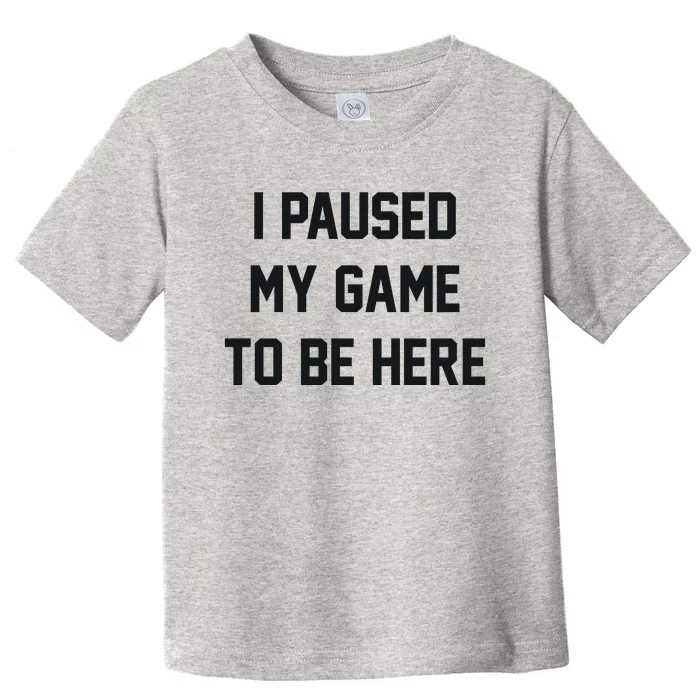 I Paused My Game To Be Here Toddler T-Shirt