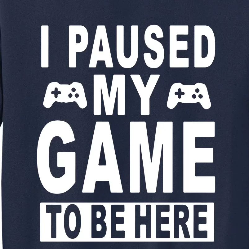 I Paused My Game To Be Here Tall Sweatshirt