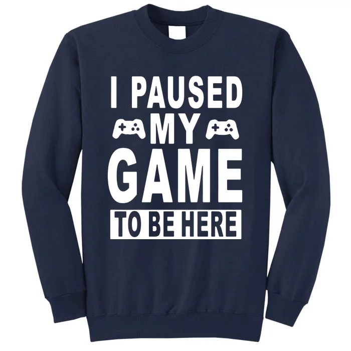 I Paused My Game To Be Here Tall Sweatshirt