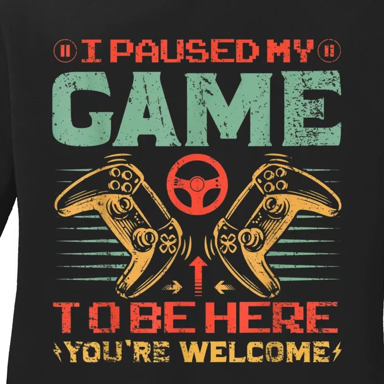 I Paused My Game To Be Here Youre Welcome Funny Video Gamer Ladies Long Sleeve Shirt