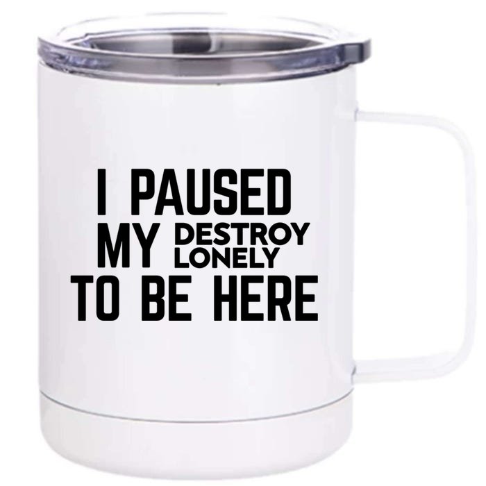 I Paused My Destroy Lonely To Be Here Front & Back 12oz Stainless Steel Tumbler Cup