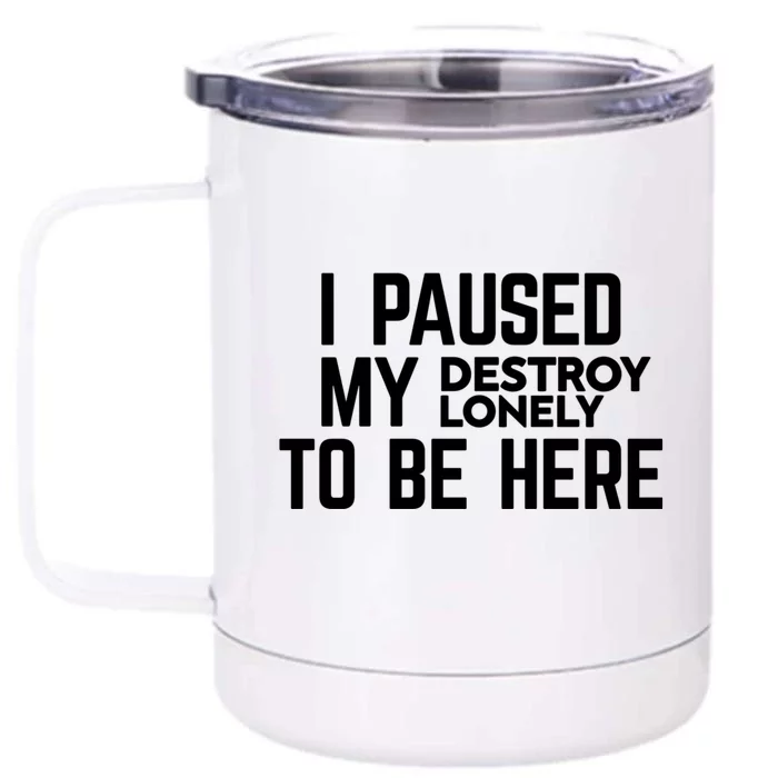 I Paused My Destroy Lonely To Be Here Front & Back 12oz Stainless Steel Tumbler Cup