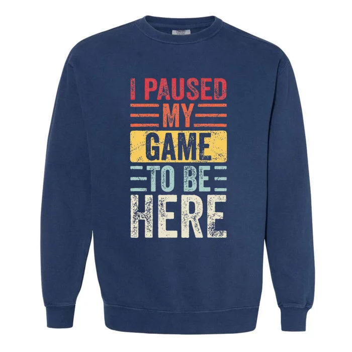 I Paused My Game To Be Here Funny Retro Vintage Video Gamer Garment-Dyed Sweatshirt