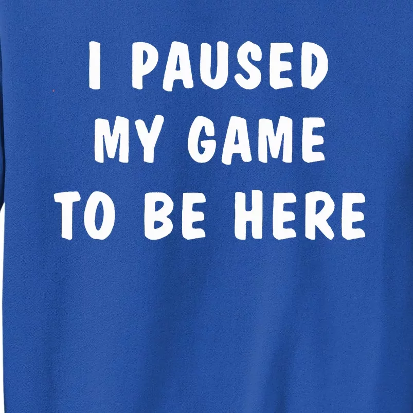 I Paused My Game to Be Here Sweatshirt