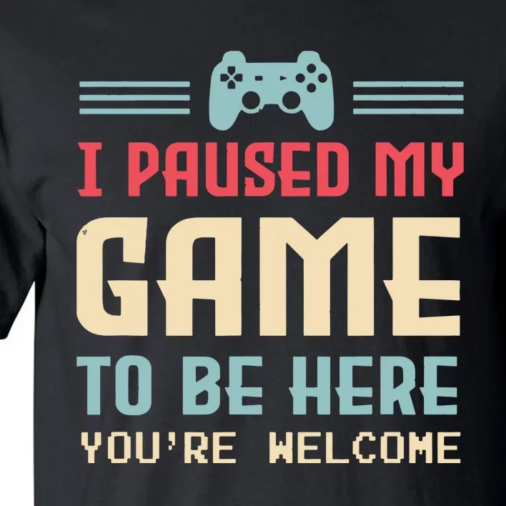 I Paused My Game To Be Here Youre Welcome Retro Gamer Gift Tall T-Shirt