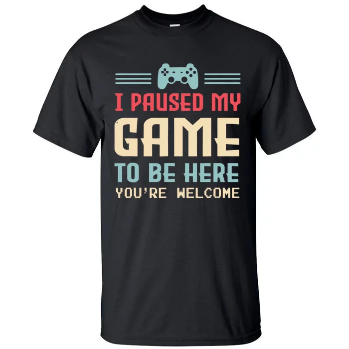 I Paused My Game To Be Here Youre Welcome Retro Gamer Gift Tall T-Shirt