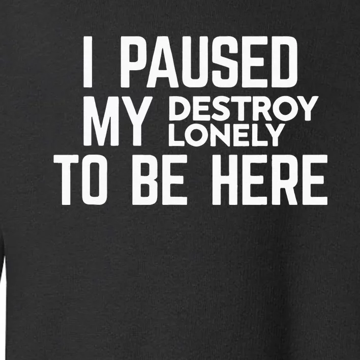 I Paused My Destroy Lonely To Be Here Toddler Sweatshirt