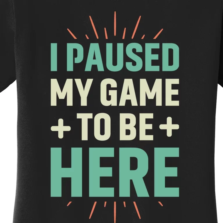 I Paused My Game To Be Here Women's T-Shirt