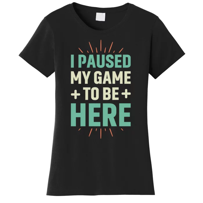 I Paused My Game To Be Here Women's T-Shirt