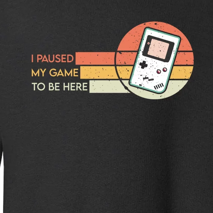 I Paused My Game To Be Here Toddler Sweatshirt