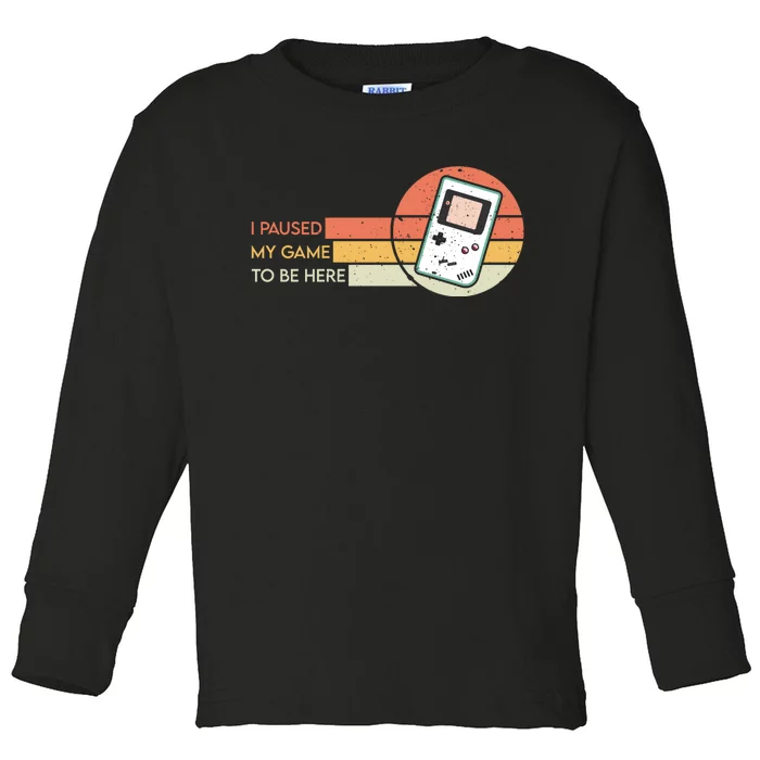 I Paused My Game To Be Here Toddler Long Sleeve Shirt