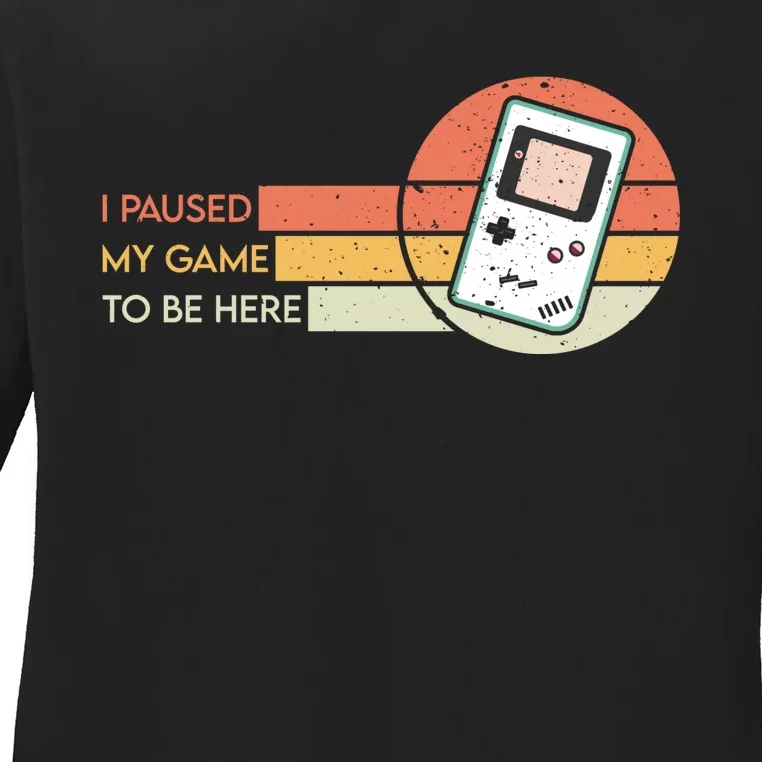 I Paused My Game To Be Here Ladies Long Sleeve Shirt