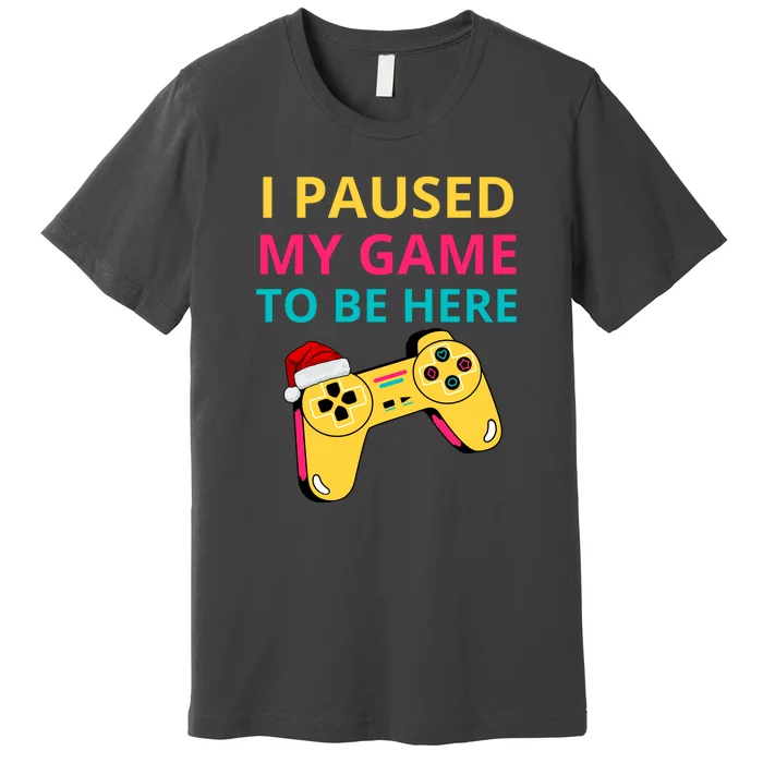 I Paused My Game To Be Here Premium T-Shirt