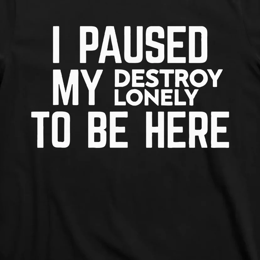 I Paused My Destroy Lonely To Be Here T-Shirt