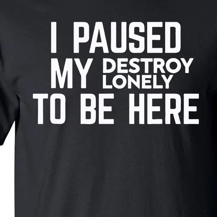 I Paused My Destroy Lonely To Be Here Tall T-Shirt