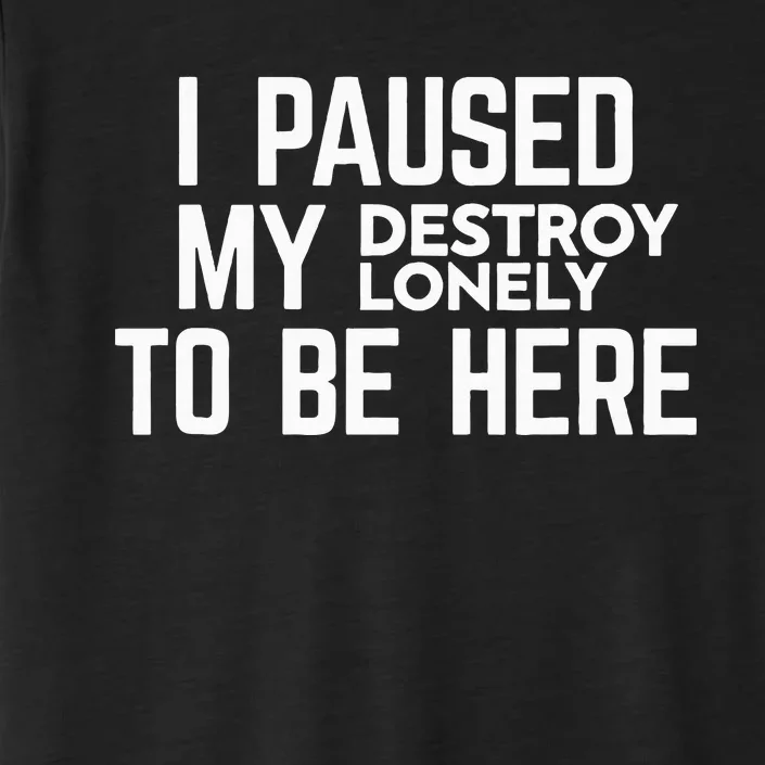 I Paused My Destroy Lonely To Be Here ChromaSoft Performance T-Shirt