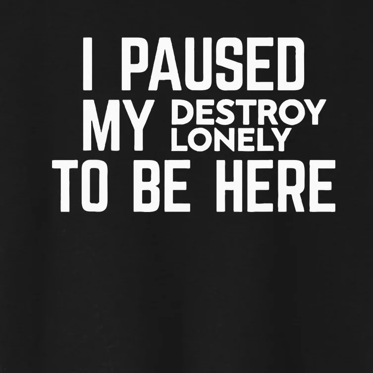 I Paused My Destroy Lonely To Be Here Women's Crop Top Tee