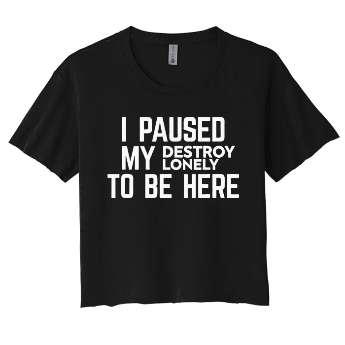 I Paused My Destroy Lonely To Be Here Women's Crop Top Tee